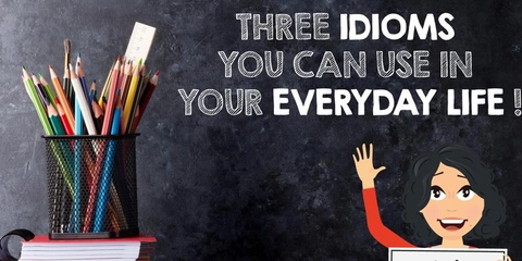 Three idioms you can use in your everyday life!