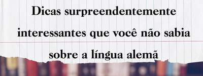 Dicas surpreendentemente interessantes sobre a língua alemã